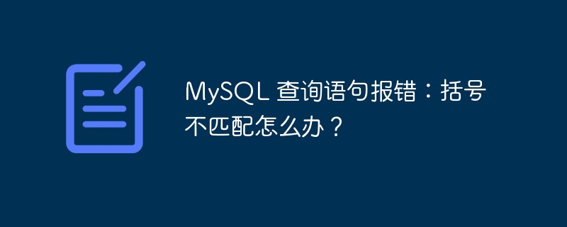 MySQL 查询语句报错：括号不匹配怎么办？-小浪资源网