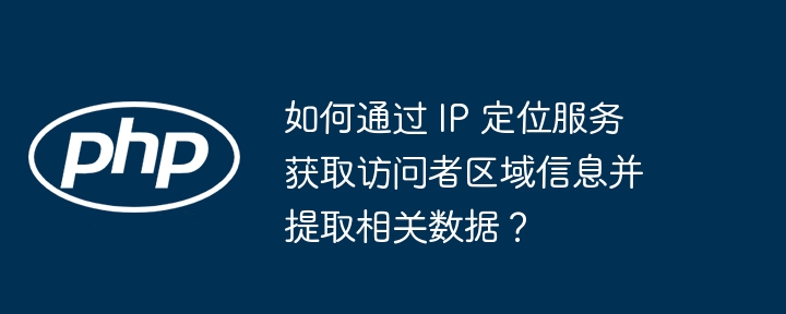 如何通过 IP 定位服务获取访问者区域信息并提取相关数据？-小浪资源网