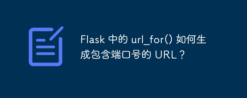 Flask 中的 url_for() 如何生成包含端口号的 URL？-小浪资源网