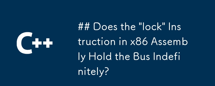 x86 アセンブリの「ロック」命令はバスを無期限に保持しますか?