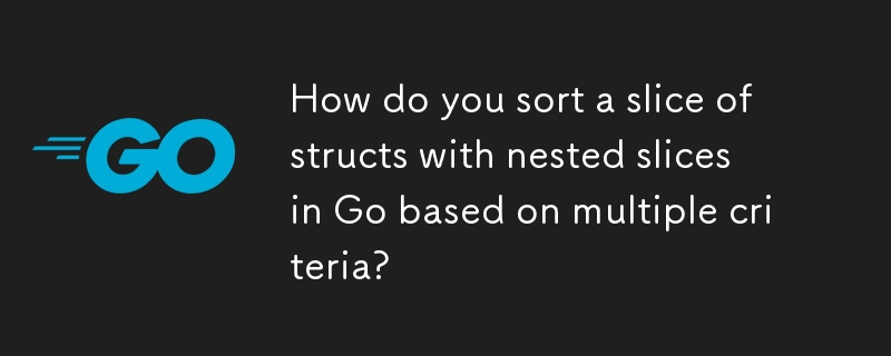 如何根据多个条件对 Go 中具有嵌套切片的结构切片进行排序？