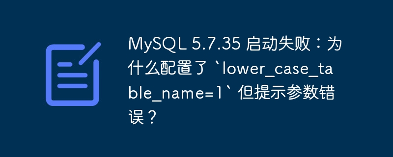 MySQL 5.7.35 启动失败：为什么配置了 `lower_case_table_name=1` 但提示参数错误？-小浪资源网