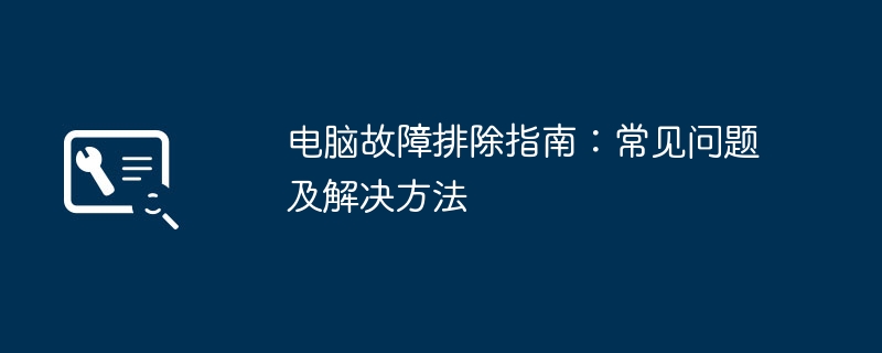 电脑故障排除指南:常见问题及解决方法