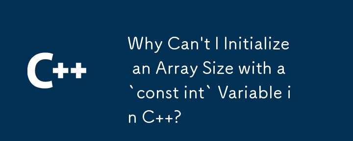 C で「const int」変数を使用して配列サイズを初期化できないのはなぜですか?