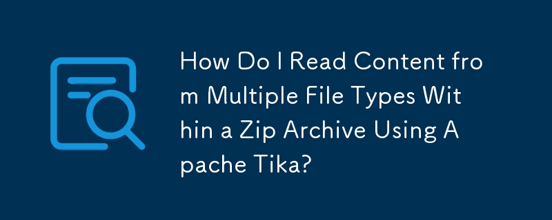 如何使用 Apache Tika 读取 Zip 存档中多种​​文件类型的内容？