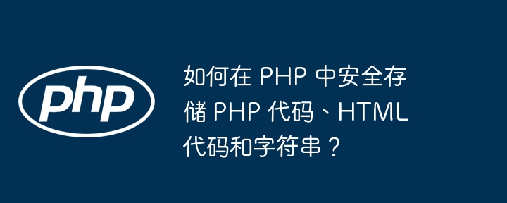 如何在 PHP 中安全存储 PHP 代码、HTML 代码和字符串？-小浪资源网