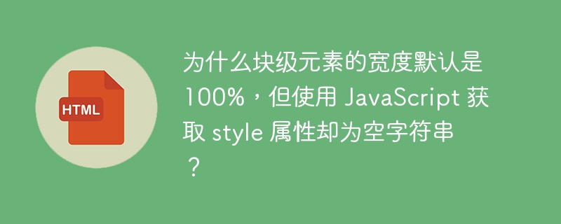 为什么块级元素的宽度默认是100%，但使用 JavaScript 获取 style 属性却为空字符串？-小浪资源网