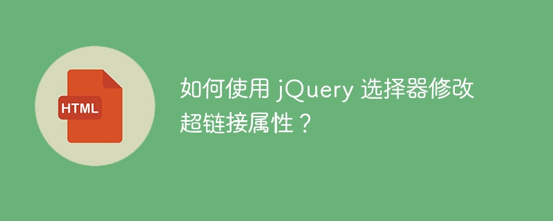 如何使用 jQuery 选择器修改超链接属性？-小浪资源网