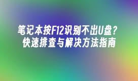 笔记本按F12识别不出U盘？快速排查与解决方法指南