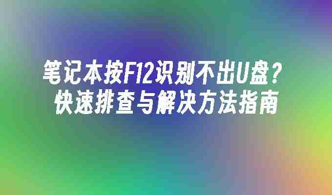 笔记本按F12识别不出U盘？快速排查与解决方法指南