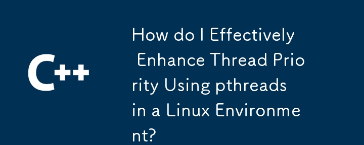 Linux 環境で pthread を使用してスレッド優先度を効果的に強化するにはどうすればよいですか?