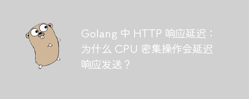 Golang 中 HTTP 响应延迟：为什么 CPU 密集操作会延迟响应发送？-小浪资源网