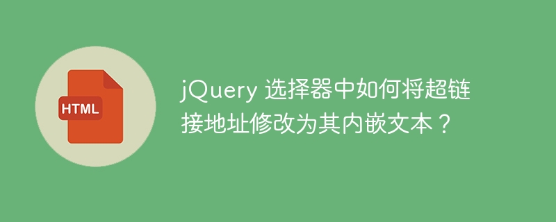 jQuery 选择器中如何将超链接地址修改为其内嵌文本？-小浪资源网