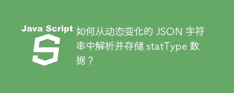 如何从动态变化的 JSON 字符串中解析并存储 statType 数据？-小浪资源网