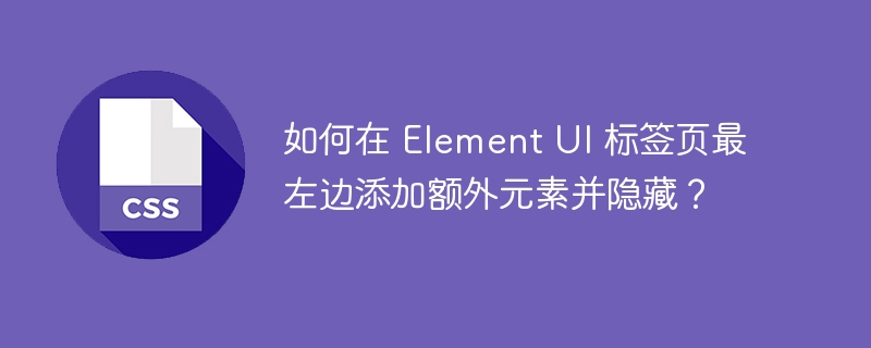 如何在 Element UI 标签页最左边添加额外元素并隐藏？-小浪资源网