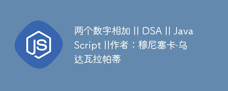 两个数字相加 || DSA || JavaScript ||作者：穆尼塞卡·乌达瓦拉帕蒂-小浪资源网