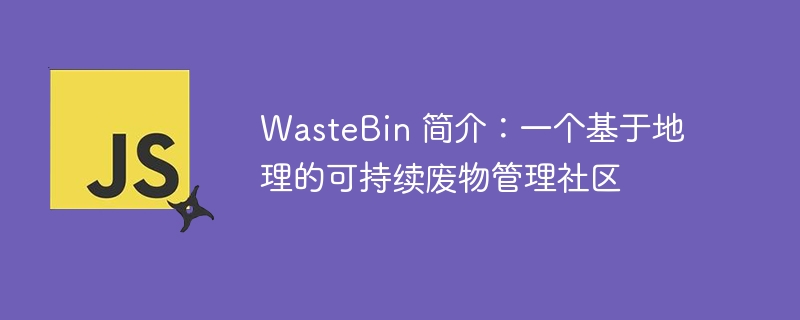 WasteBin 简介：一个基于地理的可持续废物管理社区-小浪资源网