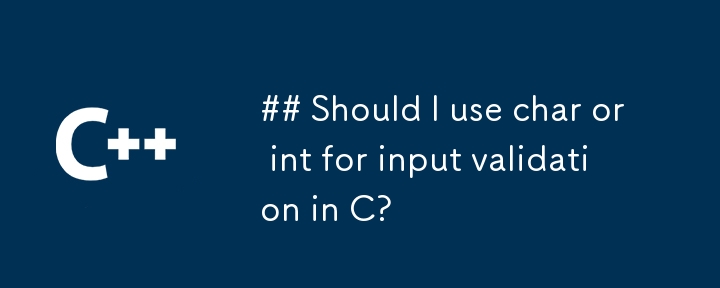 Should I use char or int for input validation in C?