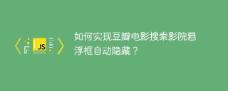 如何实现豆瓣电影搜索影院悬浮框自动隐藏？