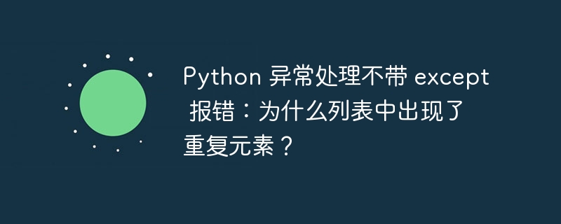 Python 异常处理不带 except 报错：为什么列表中出现了重复元素？-小浪资源网