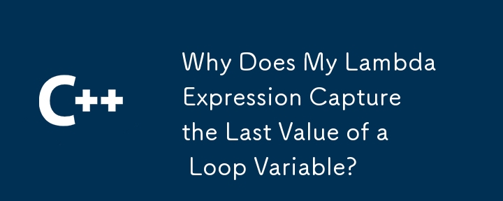 Why Does My Lambda Expression Capture the Last Value of a Loop Variable?