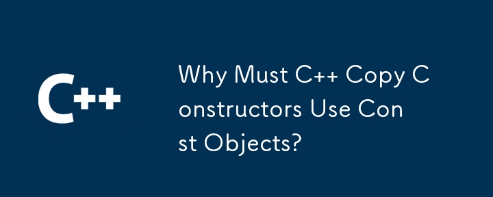 Why Must C   Copy Constructors Use Const Objects?