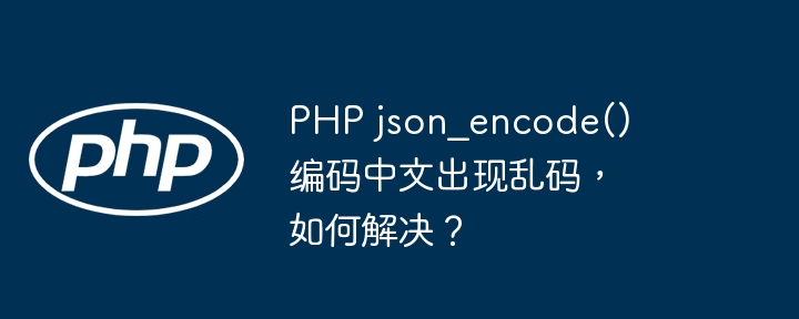 PHP json_encode() 编码中文出现乱码，如何解决？-小浪资源网