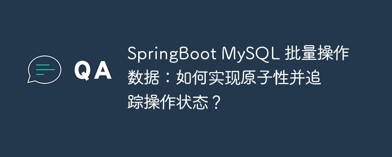 SpringBoot MySQL 批量操作数据：如何实现原子性并追踪操作状态？-小浪资源网