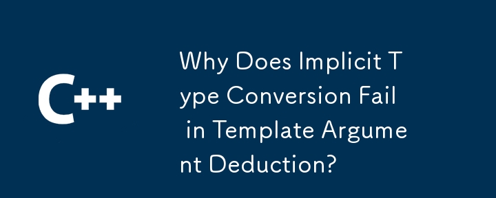 Why Does Implicit Type Conversion Fail in Template Argument Deduction?