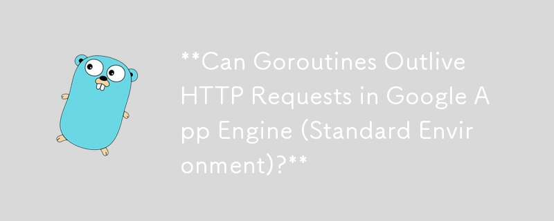 Goroutines 能否在 Google App Engine（標準環境）中比 HTTP 請求存活得更久？