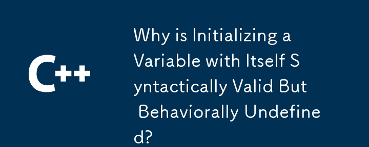変数をそれ自体で初期化することが構文的には有効ですが、動作的には未定義なのはなぜですか?
