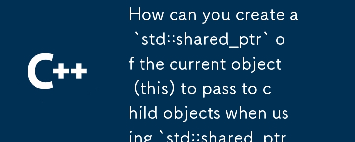 所有権に `std::shared_ptr` を使用する場合、現在のオブジェクト (this) の `std::shared_ptr` を作成して子オブジェクトに渡すにはどうすればよいでしょうか?