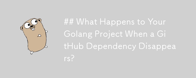 当 GitHub 依赖项消失时，您的 Golang 项目会发生什么？