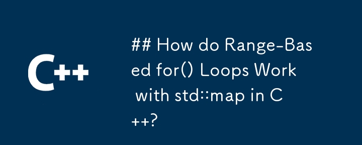 How do Range-Based for() Loops Work with std::map in C  ?