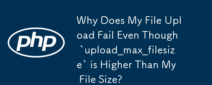 为什么即使 `upload_max_filesize` 大于我的文件大小，我的文件上传仍失败？