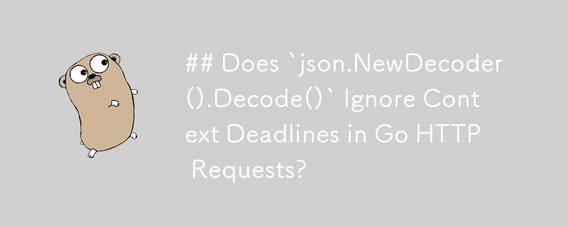 `json.NewDecoder().Decode()` 是否会忽略 Go HTTP 请求中的上下文截止日期？