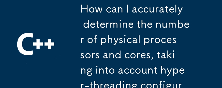 ハイパースレッディング構成を考慮して、物理プロセッサとコアの数を正確に判断するにはどうすればよいですか?