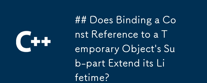 ## Const 参照を一時オブジェクトのサブパートにバインドすると、その有効期間は延長されますか?