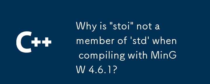 MinGW 4.6.1 でコンパイルすると、「stoi」が「std」のメンバーにならないのはなぜですか?