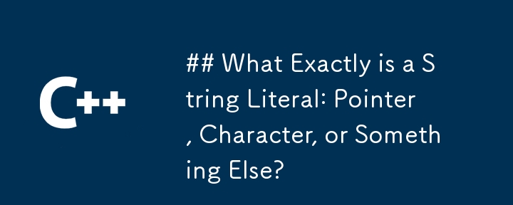 What Exactly is a String Literal: Pointer, Character, or Something Else?