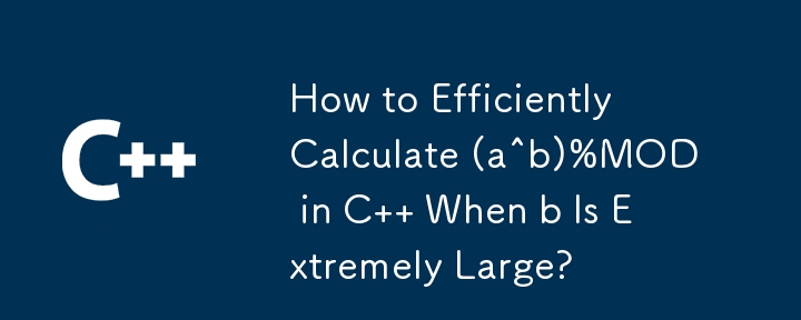 How to Efficiently Calculate (a^b)%MOD in C   When b Is Extremely Large?