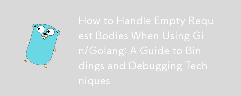 How to Handle Empty Request Bodies When Using Gin/Golang: A Guide to Bindings and Debugging Techniques