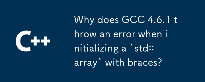 Why does GCC 4.6.1 throw an error when initializing a `std::array` with braces?