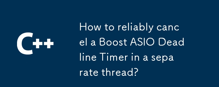 How to reliably cancel a Boost ASIO Deadline Timer in a separate thread?