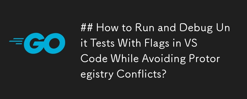 Wie kann ich Unit-Tests mit Flags im VS-Code ausführen und debuggen und gleichzeitig Protoregistry-Konflikte vermeiden?