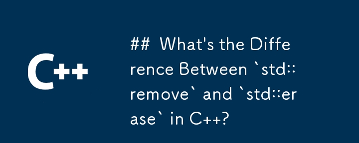 What\'s the Difference Between `std::remove` and `std::erase` in C  ?