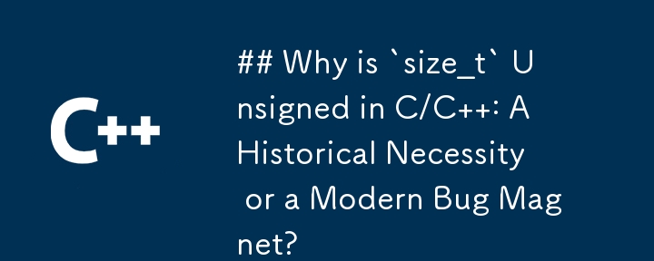 C/C で `size_t` が署名されていないのはなぜですか: 歴史的な必要性、それとも現代のバグの磁石?