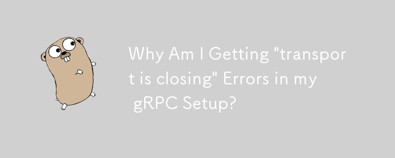 为什么我的 gRPC 设置中出现“传输正在关闭”错误？