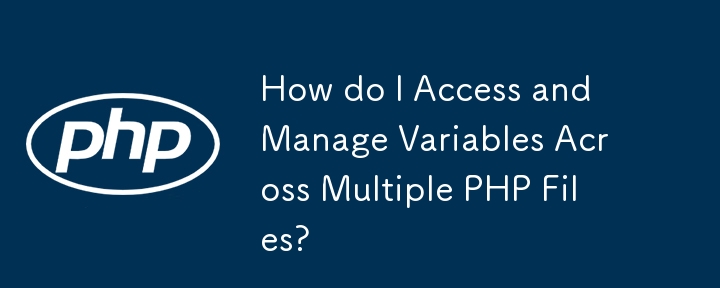 複数の PHP ファイルにわたる変数にアクセスして管理するにはどうすればよいですか?