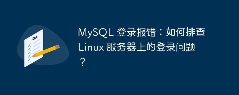 MySQL 登录报错：如何排查 Linux 服务器上的登录问题？-小浪资源网